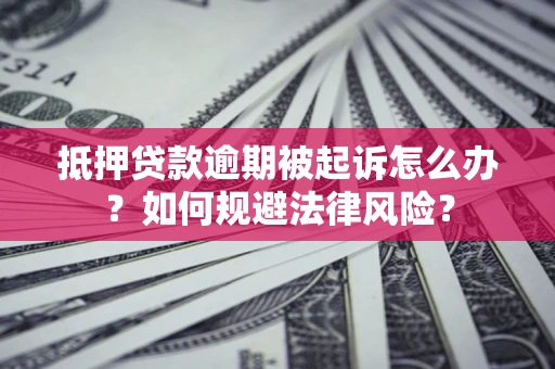 济南抵押贷款逾期被起诉怎么办？如何规避法律风险？