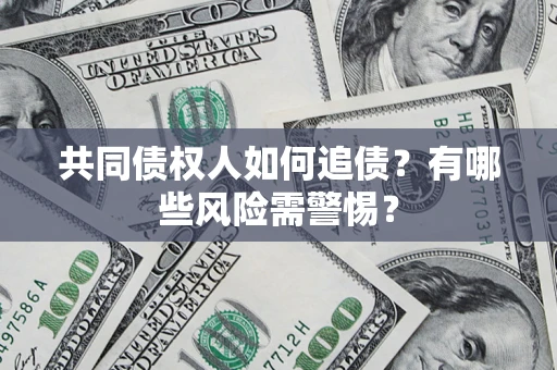 济南共同债权人如何追债？有哪些风险需警惕？