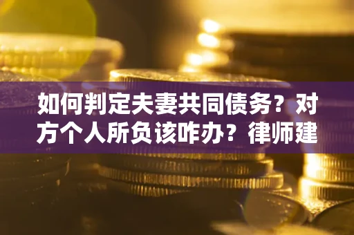 济南如何判定夫妻共同债务？对方个人所负该咋办？律师建议
