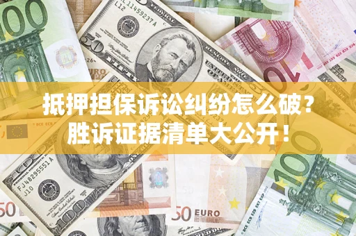 济南抵押担保诉讼纠纷怎么破？胜诉证据清单大公开！