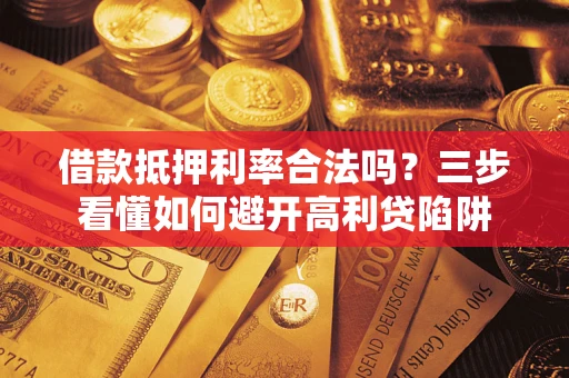 济南借款抵押利率合法吗？三步看懂如何避开高利贷陷阱