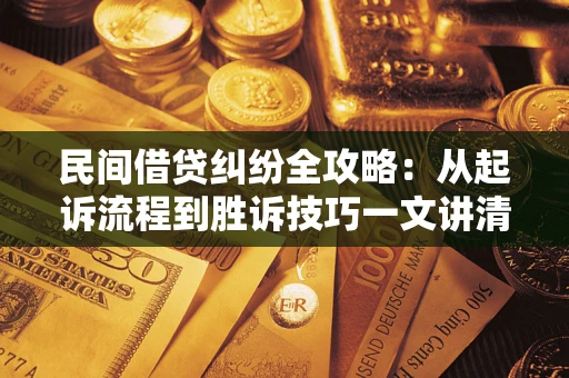济南民间借贷纠纷全攻略：从起诉流程到胜诉技巧一文讲清