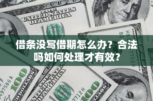 济南借条没写借期怎么办？合法吗如何处理才有效？