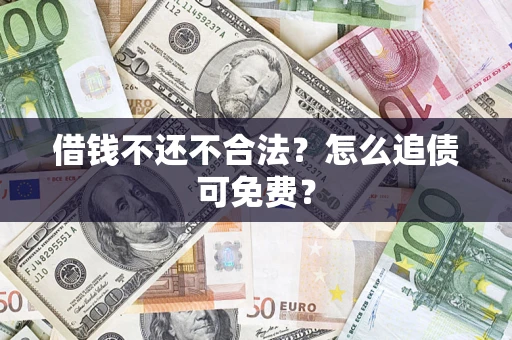 济南借钱不还不合法？怎么追债可免费？