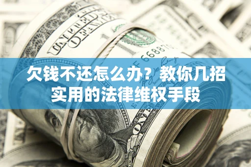 济南欠钱不还怎么办？教你几招实用的法律维权手段