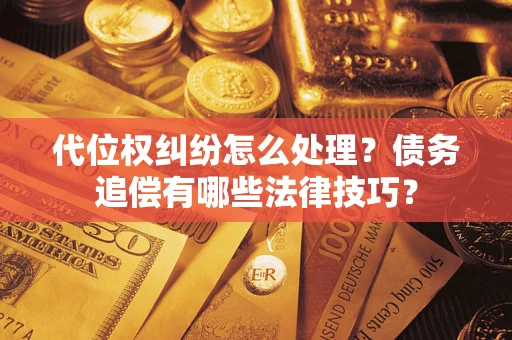 济南代位权纠纷怎么处理？债务追偿有哪些法律技巧？