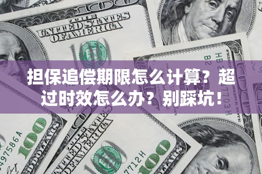 济南担保追偿期限怎么计算？超过时效怎么办？别踩坑！