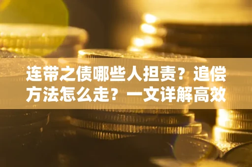 济南连带之债哪些人担责？追偿方法怎么走？一文详解高效维权流程