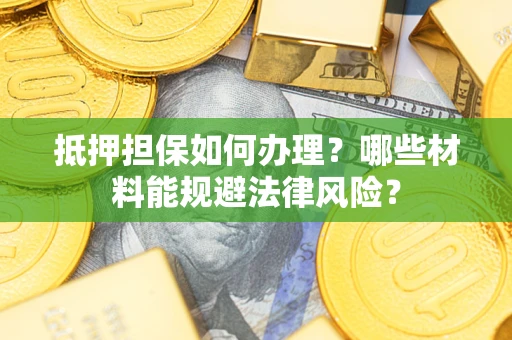 济南抵押担保如何办理？哪些材料能规避法律风险？