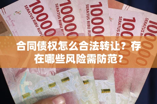 济南合同债权怎么合法转让？存在哪些风险需防范？