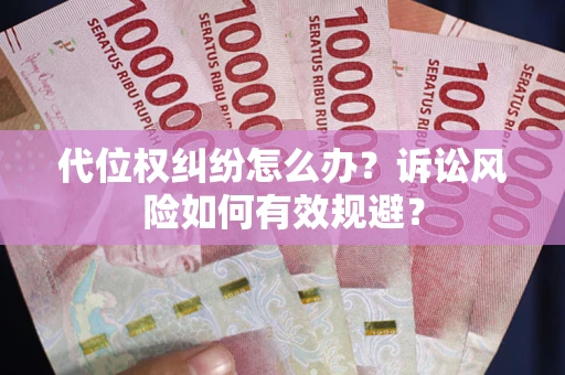 济南代位权纠纷怎么办？诉讼风险如何有效规避？