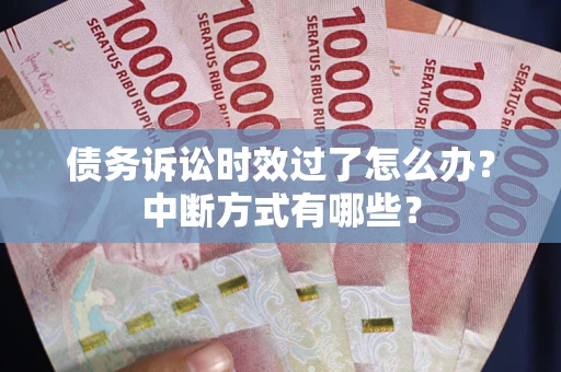 济南债务诉讼时效过了怎么办？中断方式有哪些？