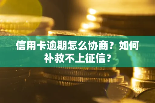 济南信用卡逾期怎么协商？如何补救不上征信？