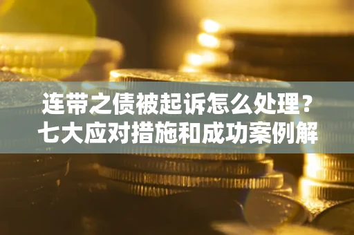 济南连带之债被起诉怎么处理？七大应对措施和成功案例解析