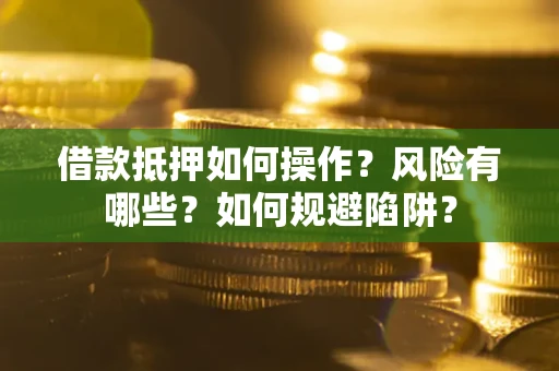 济南借款抵押如何操作？风险有哪些？如何规避陷阱？