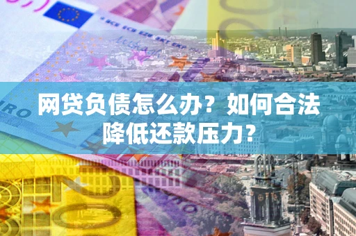 济南网贷负债怎么办？如何合法降低还款压力？