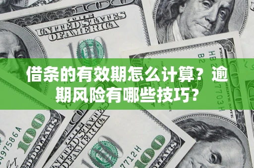 济南借条的有效期怎么计算？逾期风险有哪些技巧？