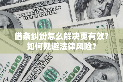 济南借条纠纷怎么解决更有效？如何规避法律风险？
