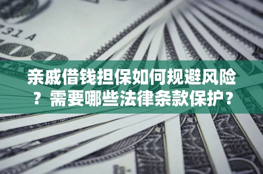 济南亲戚借钱担保如何规避风险？需要哪些法律条款保护？