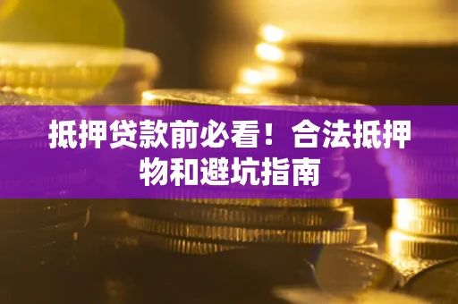 济南抵押贷款前必看！合法抵押物和避坑指南