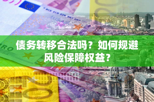 济南债务转移合法吗？如何规避风险保障权益？