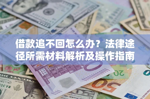 济南借款追不回怎么办?法律途径所需材料解析及操作指南 济南借款追不回怎么办?法律途径所需材料解析及操作指南
