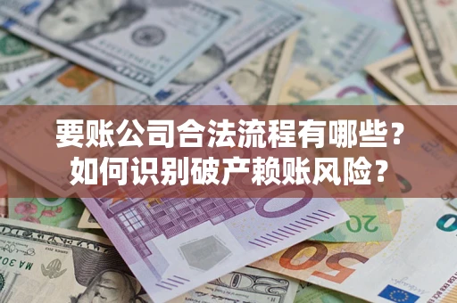 济南要账公司合法流程有哪些？如何识别破产赖账风险？