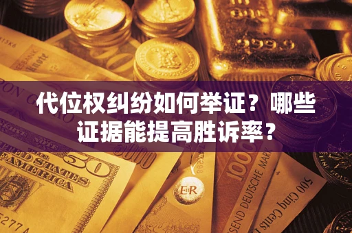 济南代位权纠纷如何举证？哪些证据能提高胜诉率？