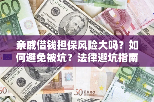 济南亲戚借钱担保风险大吗？如何避免被坑？法律避坑指南