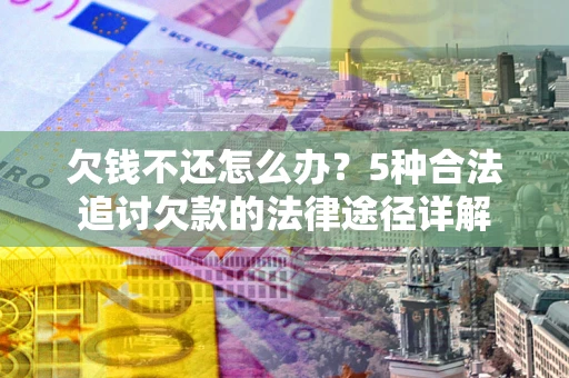 济南欠钱不还怎么办？5种合法追讨欠款的法律途径详解
