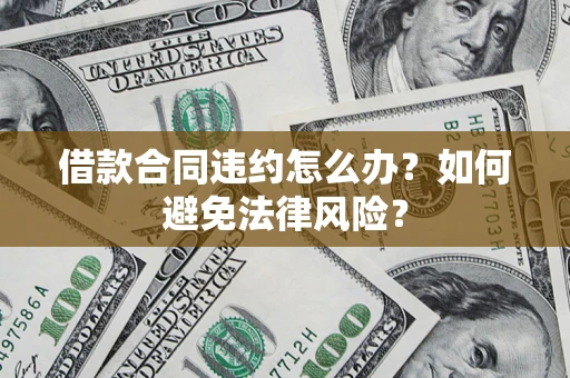 济南借款合同违约怎么办？如何避免法律风险？