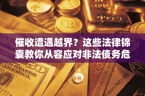 济南催收遭遇越界？这些法律锦囊教你从容应对非法债务危机