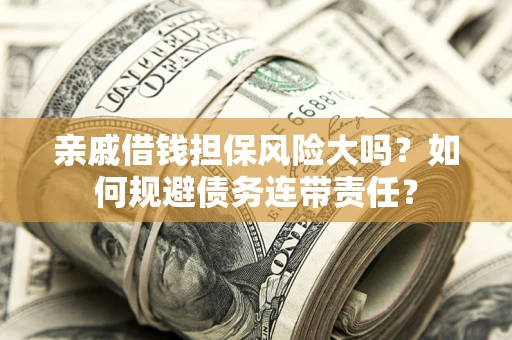济南亲戚借钱担保风险大吗？如何规避债务连带责任？