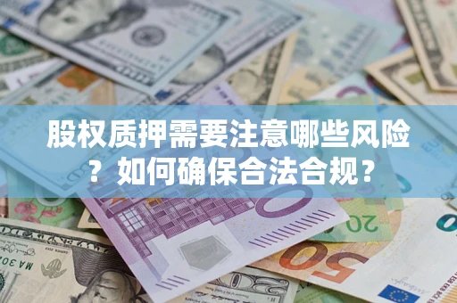 济南股权质押需要注意哪些风险？如何确保合法合规？