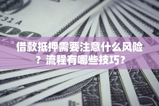 济南借款抵押需要注意什么风险？流程有哪些技巧？