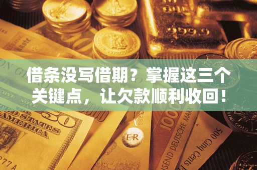 济南借条没写借期？掌握这三个关键点，让欠款顺利收回！