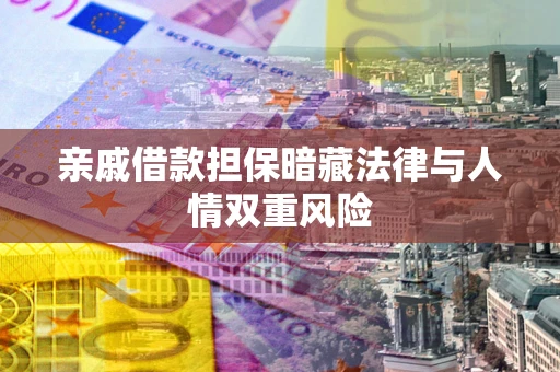 济南亲戚借款担保暗藏法律与人情双重风险