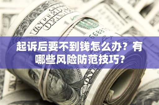 济南起诉后要不到钱怎么办？有哪些风险防范技巧？