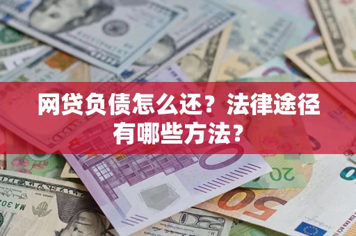 济南网贷负债怎么还？法律途径有哪些方法？