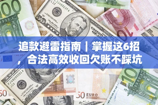 济南追款避雷指南｜掌握这6招，合法高效收回欠账不踩坑