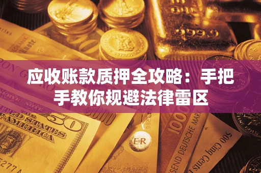 济南应收账款质押全攻略：手把手教你规避法律雷区