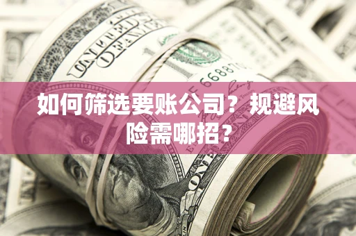 济南如何筛选要账公司？规避风险需哪招？