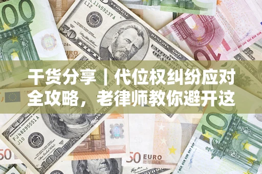济南干货分享｜代位权纠纷应对全攻略，老律师教你避开这5大雷区