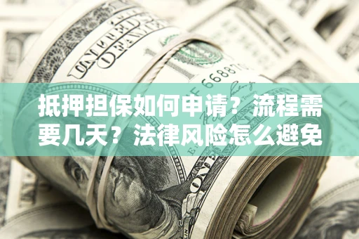 济南抵押担保如何申请？流程需要几天？法律风险怎么避免？避坑指南