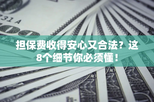 济南担保费收得安心又合法？这8个细节你必须懂！