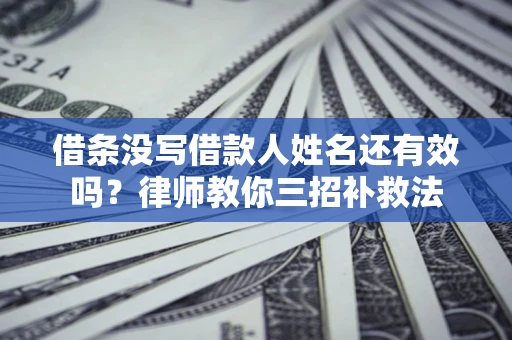 济南借条没写借款人姓名还有效吗？律师教你三招补救法