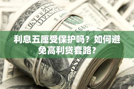 济南利息五厘受保护吗？如何避免高利贷套路？