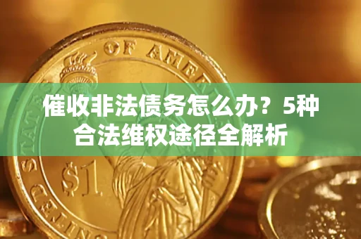济南催收非法债务怎么办？5种合法维权途径全解析