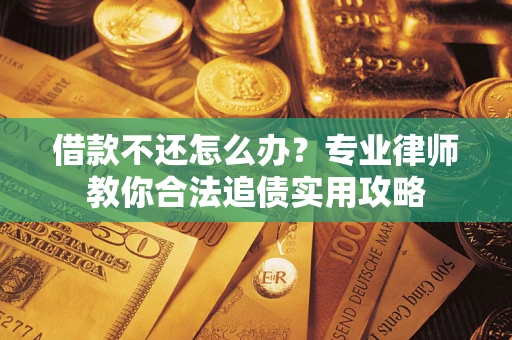 济南借款不还怎么办？专业律师教你合法追债实用攻略