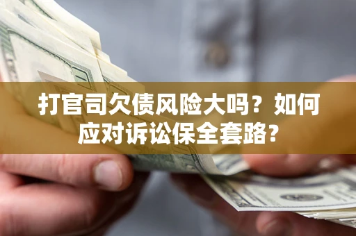 济南打官司欠债风险大吗？如何应对诉讼保全套路？